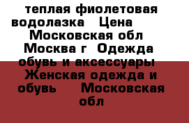 теплая фиолетовая водолазка › Цена ­ 400 - Московская обл., Москва г. Одежда, обувь и аксессуары » Женская одежда и обувь   . Московская обл.